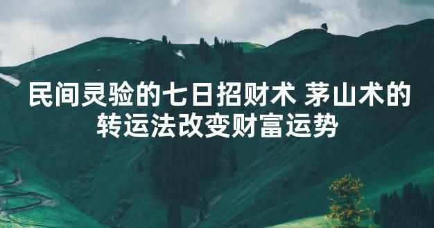 民间灵验的七日招财术 茅山术的转运法改变财富运势